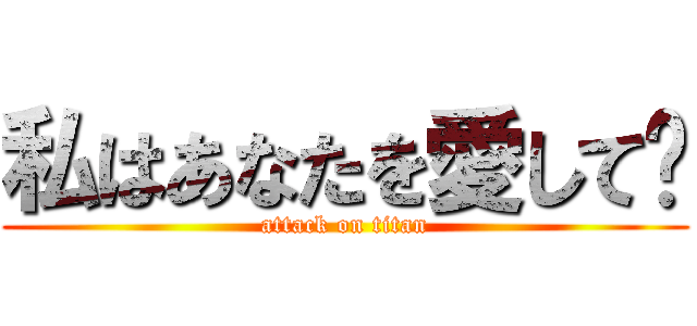 私はあなたを愛して﻿ (attack on titan)