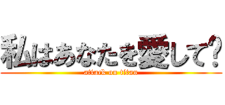 私はあなたを愛して﻿ (attack on titan)