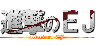 進撃のＥＪ (attack on EJ)