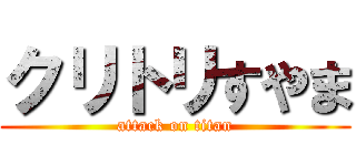 クリトリすやま (attack on titan)