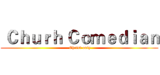  Ｃｈｕｒｈ Ｃｏｍｅｄｉａｎ ( Christ oniy)