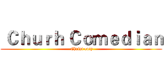  Ｃｈｕｒｈ Ｃｏｍｅｄｉａｎ ( Christ oniy)