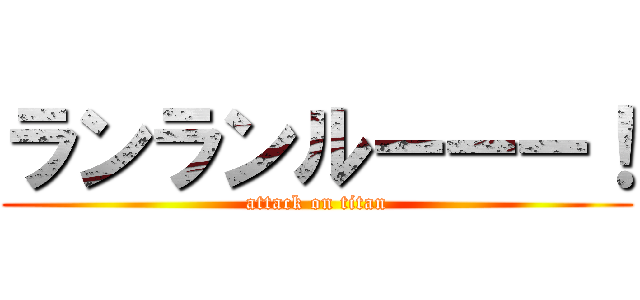 ランランルーーー！ (attack on titan)