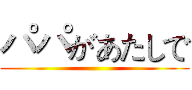 パパがあたしで ()