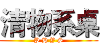 清物系桌 (P H Y S)