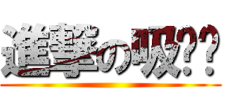 進撃の吸吧噗 ()