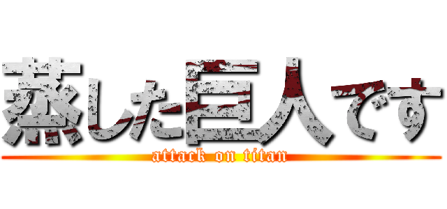 蒸した巨人です (attack on titan)