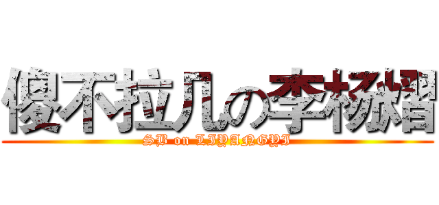 傻不拉几の李杨熠 (SB on LIYANGYI)