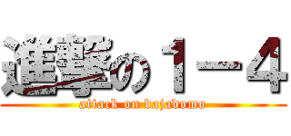 進撃の１－４ (attack on bajadomo)