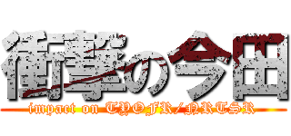 衝撃の今田 (impact on TYOFR/NRTSR)