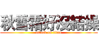 秋雪霜好沒結操 (attack on titan)