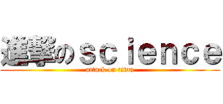 進撃のｓｃｉｅｎｃｅ (attack on titan)