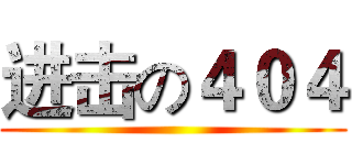 进击の４０４ ()