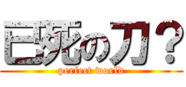 已死の刀？ (perfect world)