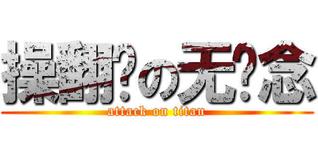 操翻你の无悬念 (attack on titan)