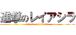 進撃のレイアシラ (attack on hatimitu)