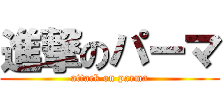 進撃のパーマ (attack on parma)