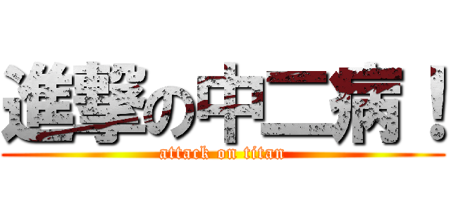 進撃の中二病！ (attack on titan)