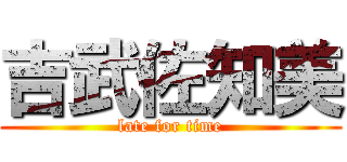 吉武佐知美 (late for time)