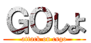 ＧＯしよ (attack on csgo)