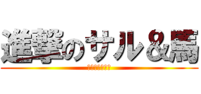 進撃のサル＆馬 (ギャランドゥー)