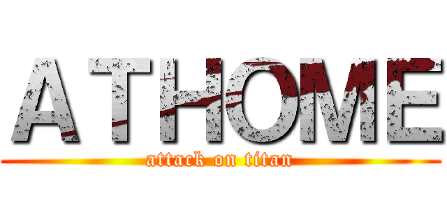 ＡＴＨＯＭＥ (attack on titan)