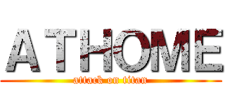 ＡＴＨＯＭＥ (attack on titan)