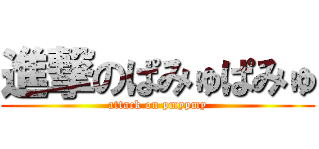 進撃のぱみゅぱみゅ (attack on pmypmy)