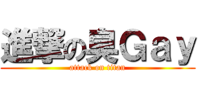 進撃の臭Ｇａｙ (attack on titan)