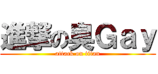 進撃の臭Ｇａｙ (attack on titan)