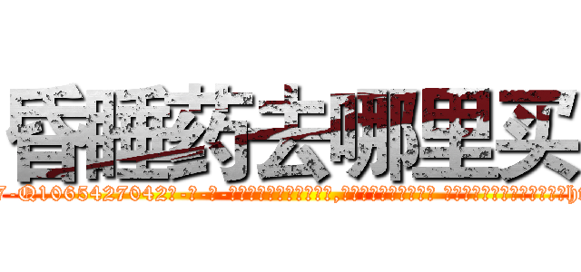 昏睡药去哪里买 (昏睡药去哪里买【电-话151x68344x817-Q1065427042元-吉-药-业】我们做的是长期生意,靠的是老客户长期支持 昏睡药去哪里买在发表了一篇http://sngk.net/j1N39B

参考消息网我们做的是长期生意,靠的是老客户长期支持也许我们早该意识到，就连鲍勃·霍斯金斯（金球奖戏剧类电影男主角 
)