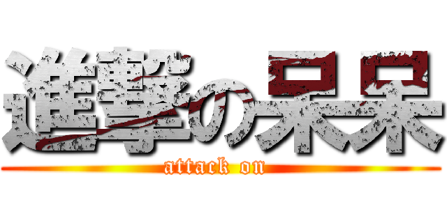 進撃の呆呆 (attack on )