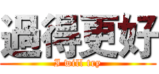 過得更好 (I will try)