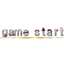 ｇａｍｅ ｓｔａｒｔ ()