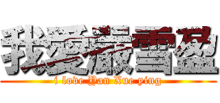 我愛嚴雪盈 (i love Yan Xue ying)