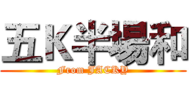 五Ｋ半場和 (From JACKY)