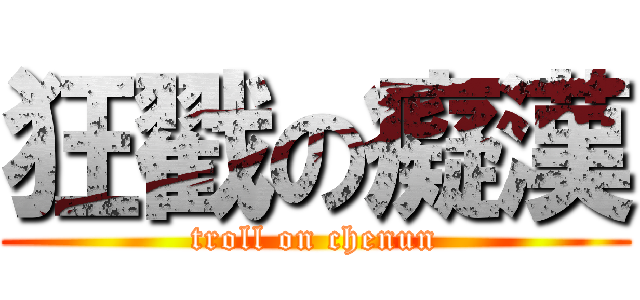 狂戳の癡漢 (troll on chenun)