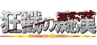 狂戳の癡漢 (troll on chenun)