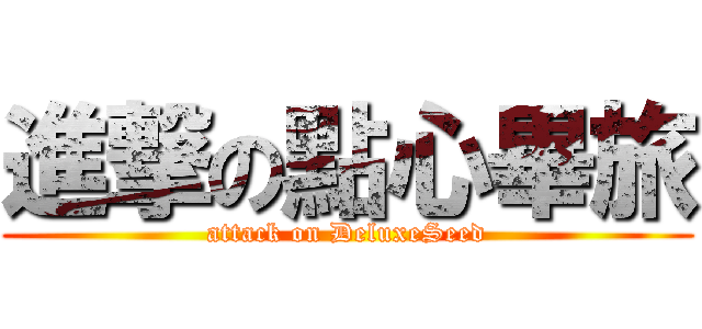 進撃の點心畢旅 (attack on DeluxeSeed)