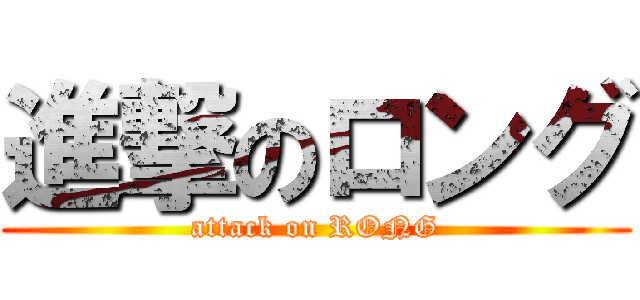 進撃のロング (attack on RONG)