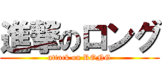 進撃のロング (attack on RONG)