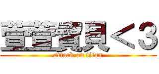 萱萱寶貝＜３ (attack on titan)