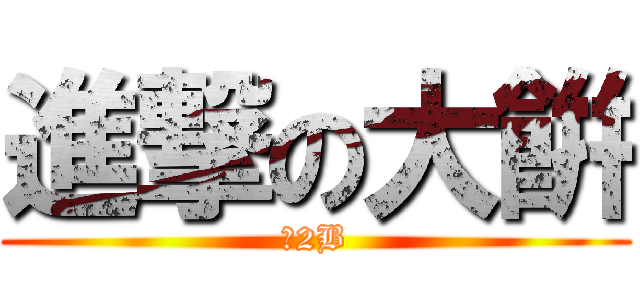 進撃の大餠 (阮2B)