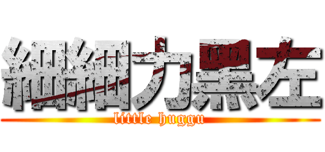 細細力黑左 (little huggu)