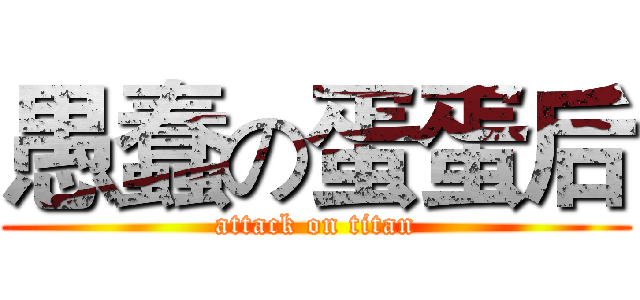 愚蠢の蛋蛋后 (attack on titan)