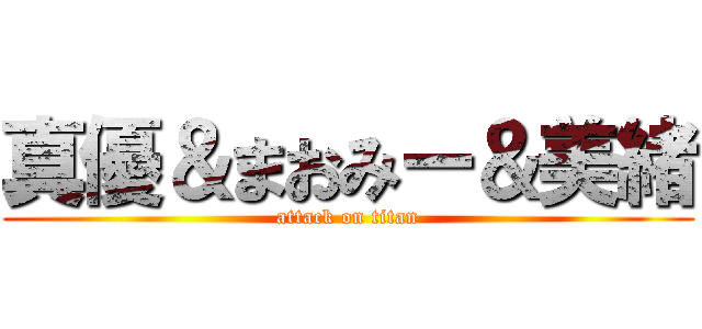 真優＆まおみー＆美緒 (attack on titan)