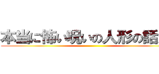 本当に怖い呪いの人形の話だゾ ()