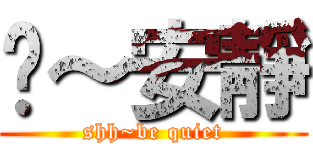 噓～安靜 (shh~be quiet)