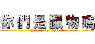 你 們 是 獵 物 嗎 (Seid ihr das Essen?)