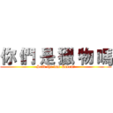 你 們 是 獵 物 嗎 (Seid ihr das Essen?)
